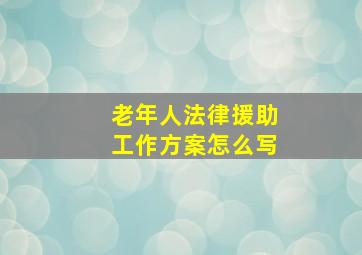 老年人法律援助工作方案怎么写