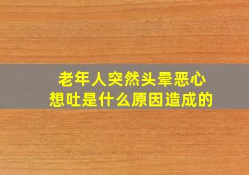 老年人突然头晕恶心想吐是什么原因造成的