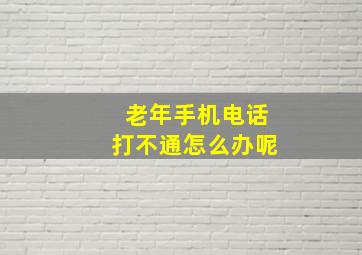 老年手机电话打不通怎么办呢