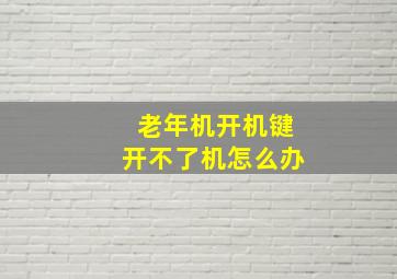 老年机开机键开不了机怎么办