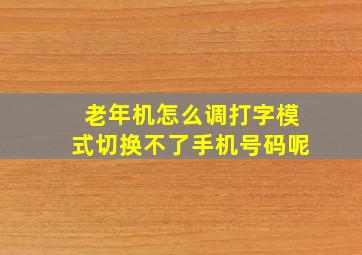 老年机怎么调打字模式切换不了手机号码呢