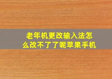 老年机更改输入法怎么改不了了呢苹果手机