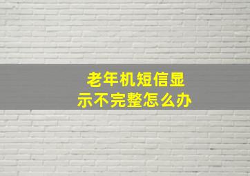 老年机短信显示不完整怎么办