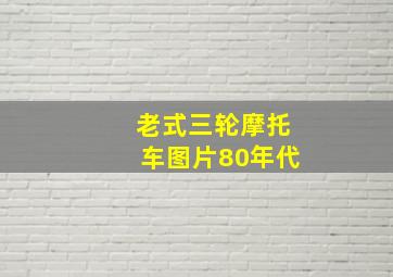 老式三轮摩托车图片80年代