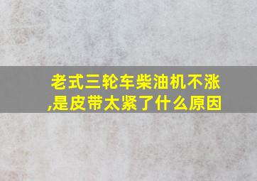 老式三轮车柴油机不涨,是皮带太紧了什么原因