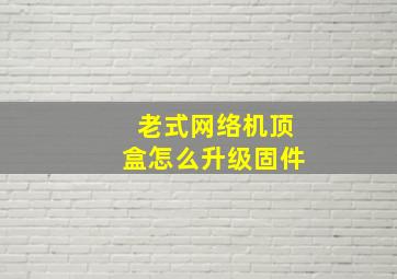 老式网络机顶盒怎么升级固件