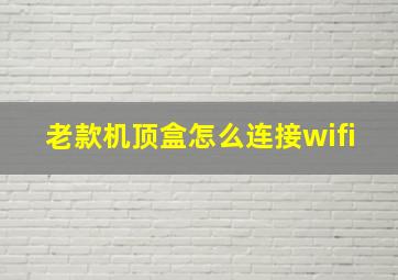 老款机顶盒怎么连接wifi