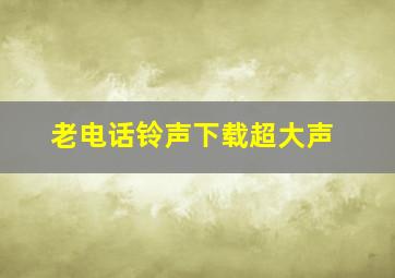 老电话铃声下载超大声