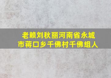 老赖刘秋丽河南省永城市蒋口乡千佛村千佛组人