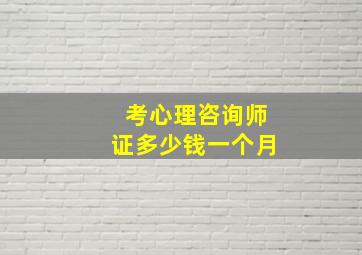 考心理咨询师证多少钱一个月