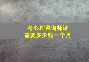 考心理咨询师证需要多少钱一个月