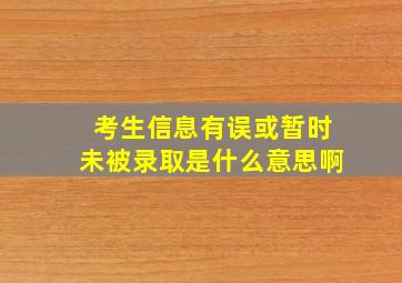 考生信息有误或暂时未被录取是什么意思啊