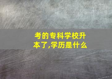 考的专科学校升本了,学历是什么