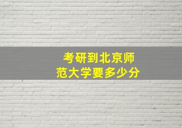 考研到北京师范大学要多少分