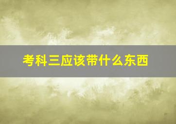 考科三应该带什么东西