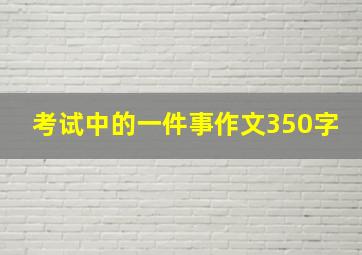 考试中的一件事作文350字