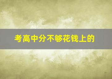 考高中分不够花钱上的