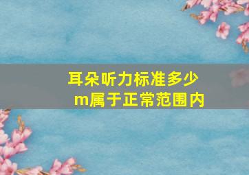 耳朵听力标准多少m属于正常范围内