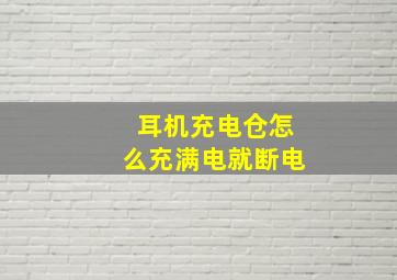 耳机充电仓怎么充满电就断电