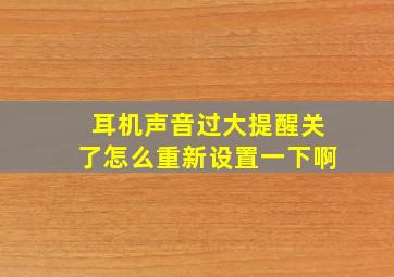 耳机声音过大提醒关了怎么重新设置一下啊