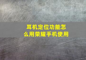 耳机定位功能怎么用荣耀手机使用