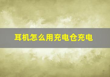 耳机怎么用充电仓充电