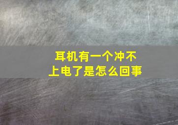 耳机有一个冲不上电了是怎么回事