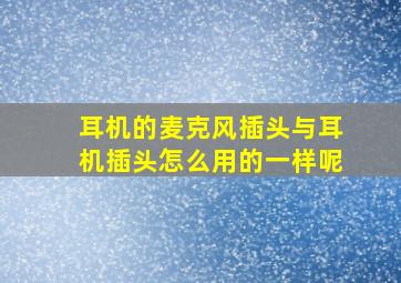 耳机的麦克风插头与耳机插头怎么用的一样呢