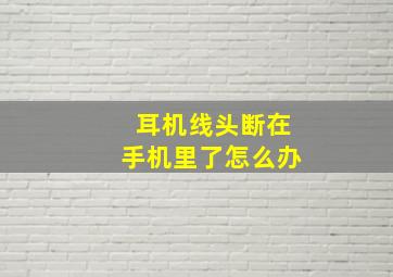 耳机线头断在手机里了怎么办