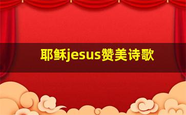 耶稣jesus赞美诗歌