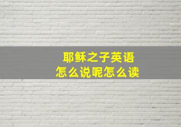 耶稣之子英语怎么说呢怎么读