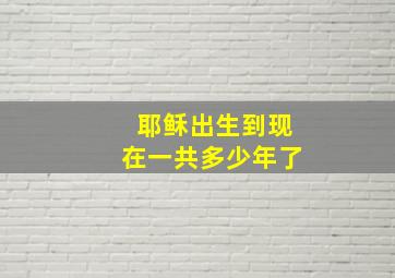 耶稣出生到现在一共多少年了