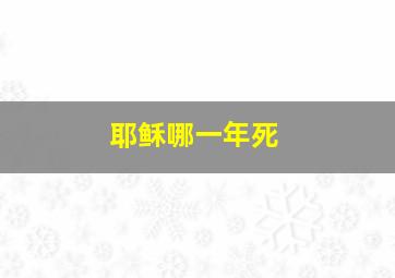 耶稣哪一年死