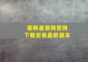 耶稣基督网官网下载安装最新版本