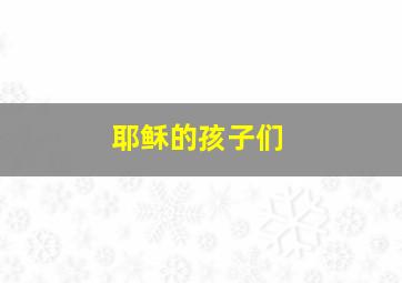 耶稣的孩子们