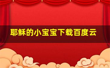 耶稣的小宝宝下载百度云