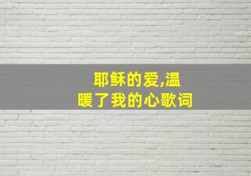 耶稣的爱,温暖了我的心歌词