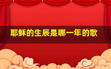 耶稣的生辰是哪一年的歌