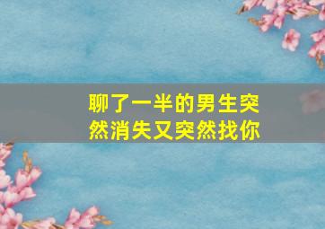 聊了一半的男生突然消失又突然找你