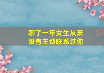 聊了一年女生从来没有主动联系过你