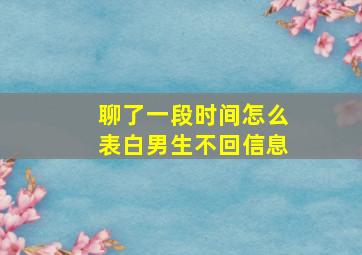 聊了一段时间怎么表白男生不回信息