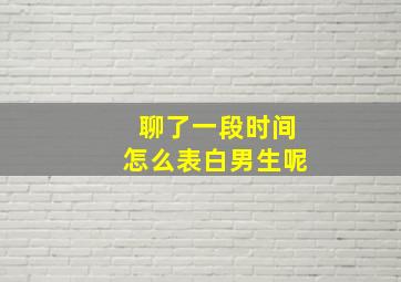 聊了一段时间怎么表白男生呢