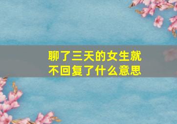 聊了三天的女生就不回复了什么意思