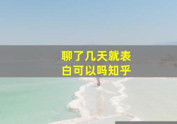 聊了几天就表白可以吗知乎