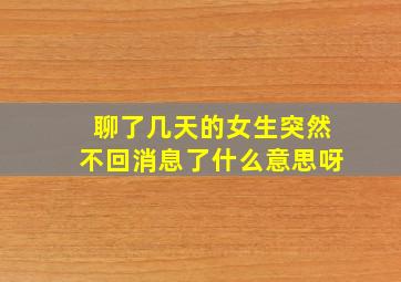 聊了几天的女生突然不回消息了什么意思呀