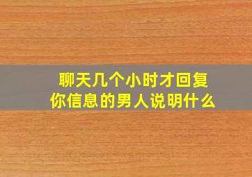 聊天几个小时才回复你信息的男人说明什么