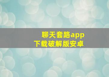 聊天套路app下载破解版安卓