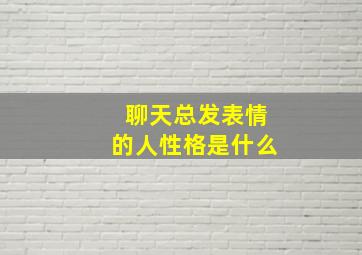 聊天总发表情的人性格是什么