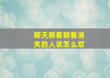 聊天聊着聊着消失的人该怎么怼