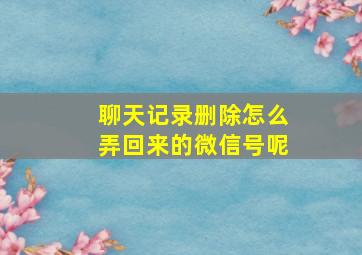 聊天记录删除怎么弄回来的微信号呢